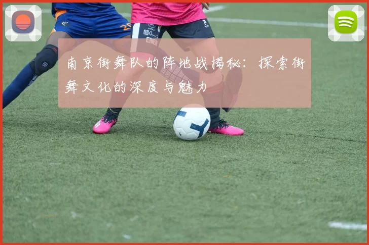 南京街舞队的阵地战揭秘：探索街舞文化的深度与魅力