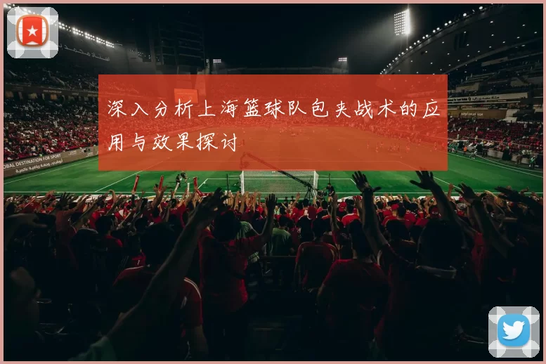 深入分析上海篮球队包夹战术的应用与效果探讨