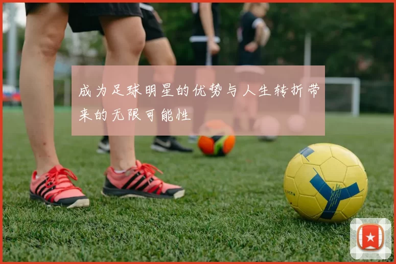 成为足球明星的优势与人生转折带来的无限可能性
