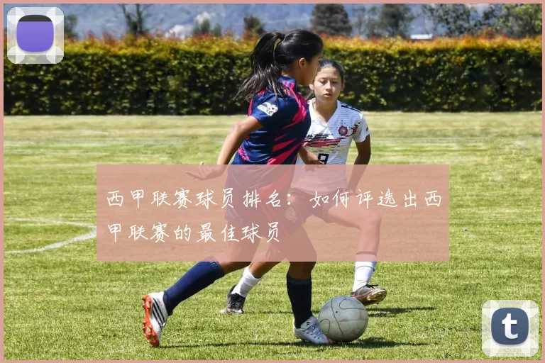 西甲联赛球员排名：如何评选出西甲联赛的最佳球员