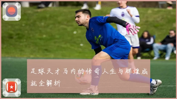 足球天才马内的传奇人生与辉煌成就全解析