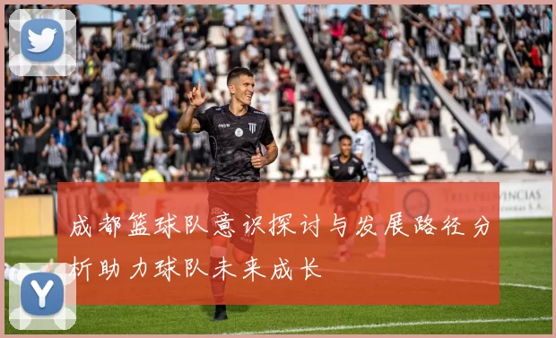 成都篮球队意识探讨与发展路径分析助力球队未来成长