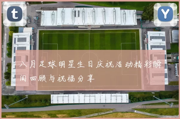 八月足球明星生日庆祝活动精彩瞬间回顾与祝福分享