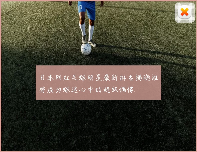 日本网红足球明星最新排名揭晓谁将成为球迷心中的超级偶像