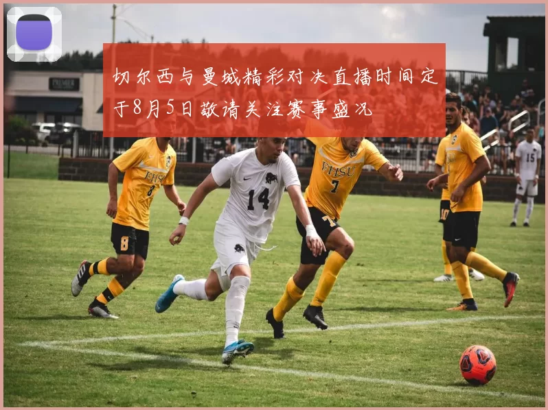 切尔西与曼城精彩对决直播时间定于8月5日敬请关注赛事盛况