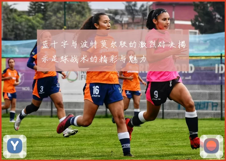 蓝十字与波特莫尔联的激烈对决揭示足球战术的精彩与魅力