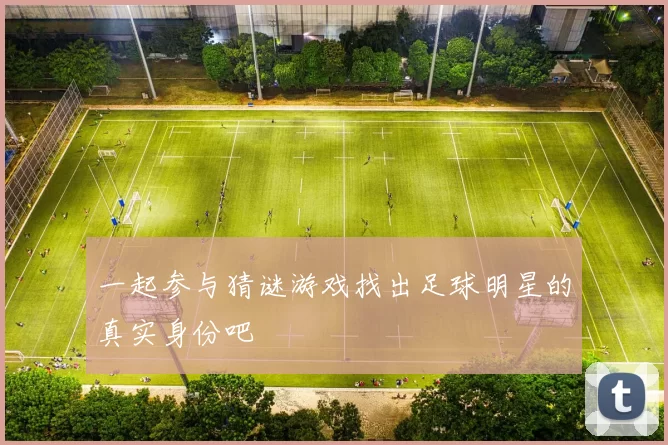 一起参与猜谜游戏找出足球明星的真实身份吧