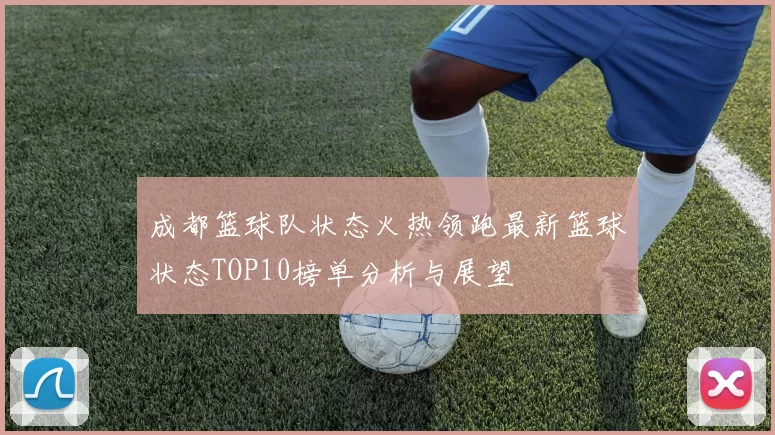 成都篮球队状态火热领跑最新篮球状态TOP10榜单分析与展望
