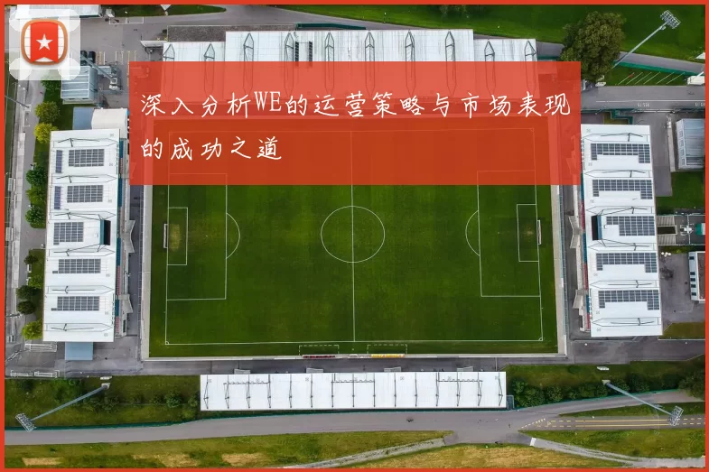 深入分析WE的运营策略与市场表现的成功之道