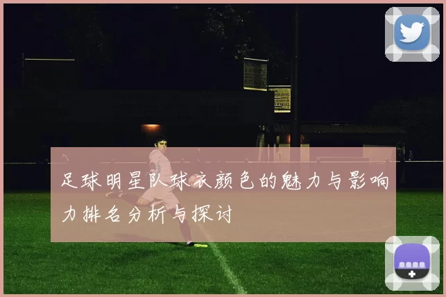 足球明星队球衣颜色的魅力与影响力排名分析与探讨
