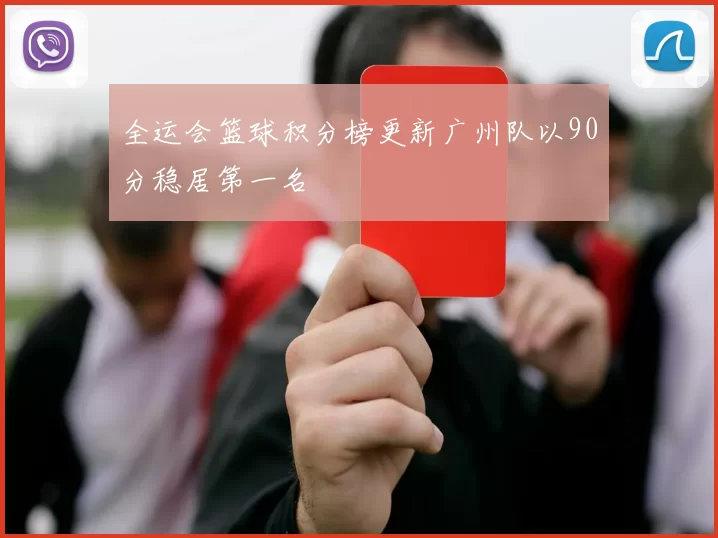 全运会篮球积分榜更新广州队以90分稳居第一名