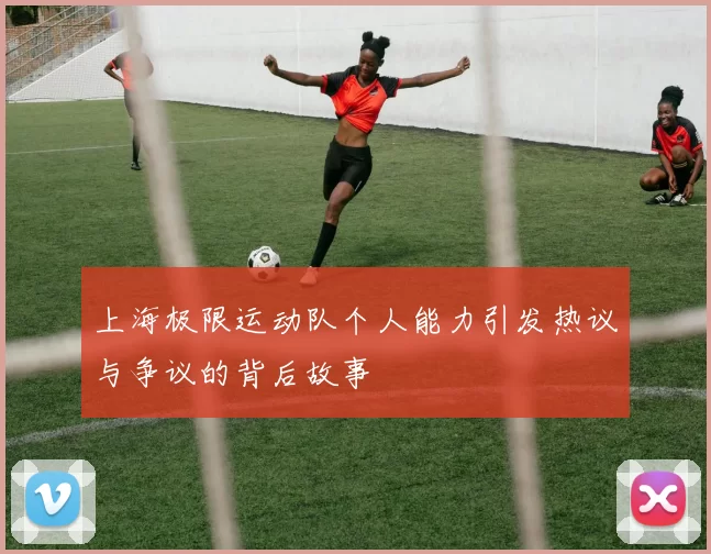 上海极限运动队个人能力引发热议与争议的背后故事