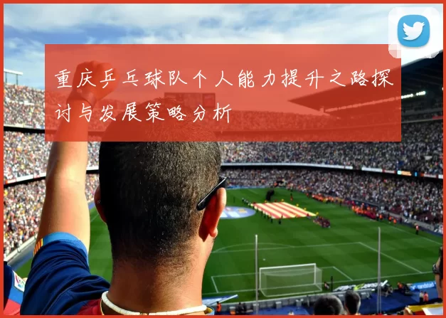 重庆乒乓球队个人能力提升之路探讨与发展策略分析
