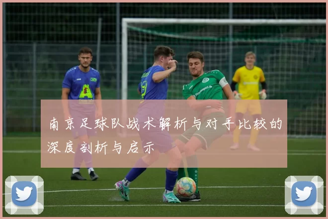 南京足球队战术解析与对手比较的深度剖析与启示