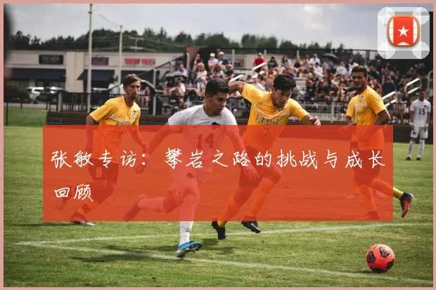 张敏专访：攀岩之路的挑战与成长回顾