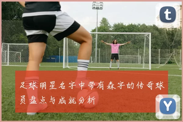 足球明星名字中带有森字的传奇球员盘点与成就分析
