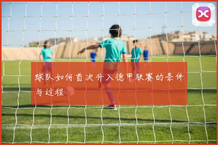 球队如何首次升入德甲联赛的条件与过程