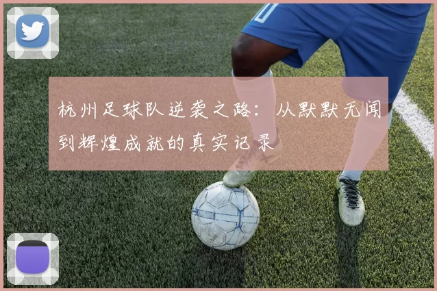 杭州足球队逆袭之路：从默默无闻到辉煌成就的真实记录