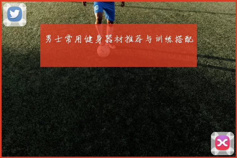 男士常用健身器材推荐与训练搭配