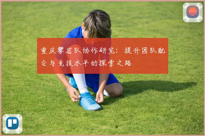 重庆攀岩队协作研究：提升团队配合与竞技水平的探索之路