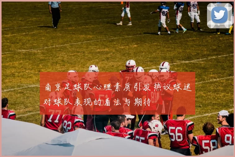南京足球队心理素质引发热议球迷对球队表现的看法与期待