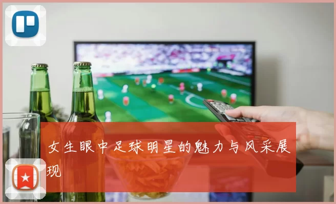 女生眼中足球明星的魅力与风采展现