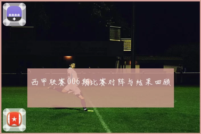 西甲联赛006期比赛对阵与结果回顾