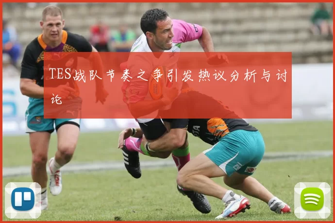 TES战队节奏之争引发热议分析与讨论
