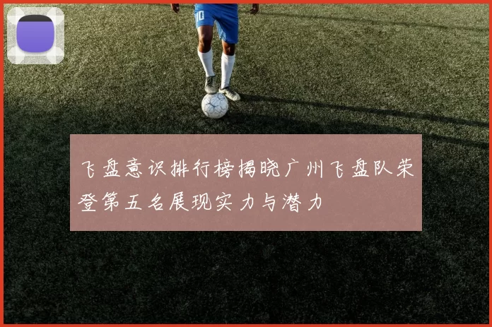 飞盘意识排行榜揭晓广州飞盘队荣登第五名展现实力与潜力