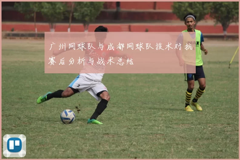 广州网球队与成都网球队技术对抗赛后分析与战术总结