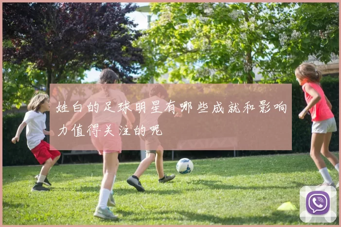 姓白的足球明星有哪些成就和影响力值得关注的呢
