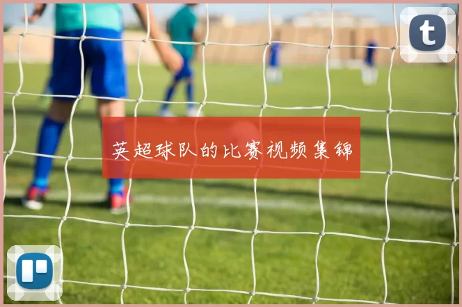 英超球队的比赛视频集锦
