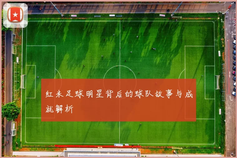 红米足球明星背后的球队故事与成就解析