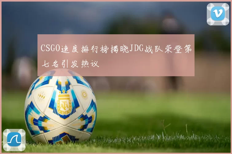 CSGO速度排行榜揭晓JDG战队荣登第七名引发热议