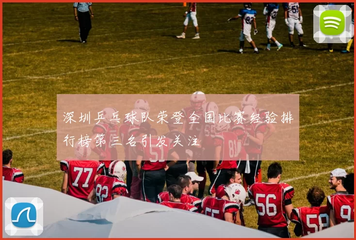 深圳乒乓球队荣登全国比赛经验排行榜第三名引发关注