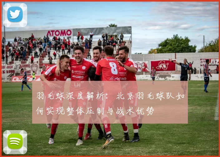 羽毛球深度解析：北京羽毛球队如何实现整体压制与战术优势