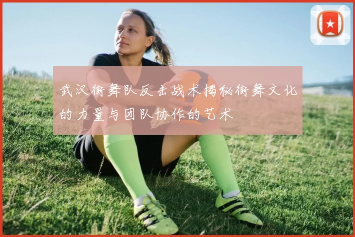 武汉街舞队反击战术揭秘街舞文化的力量与团队协作的艺术