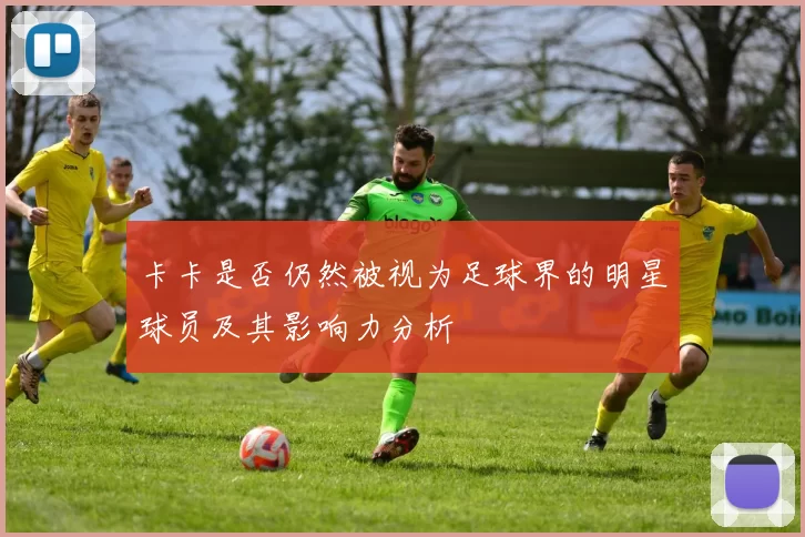 卡卡是否仍然被视为足球界的明星球员及其影响力分析