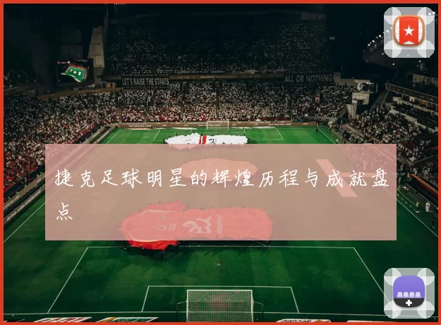 捷克足球明星的辉煌历程与成就盘点