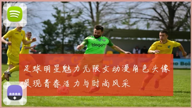 足球明星魅力无限女动漫角色头像展现青春活力与时尚风采
