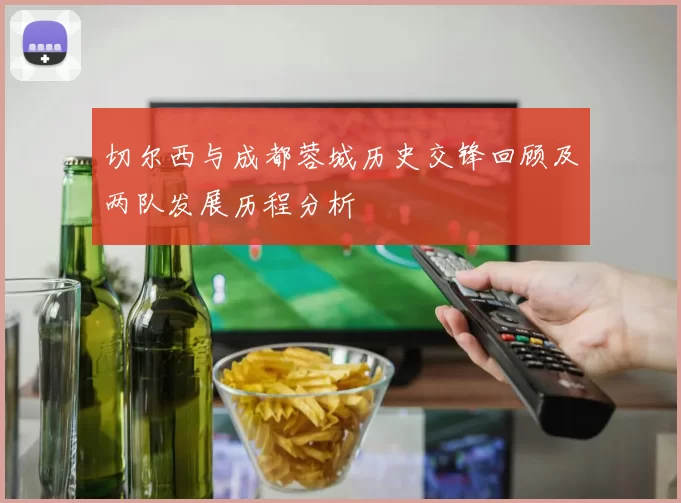 切尔西与成都蓉城历史交锋回顾及两队发展历程分析