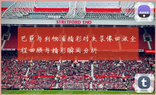 巴萨与利物浦精彩对决录像回放全程回顾与精彩瞬间分析