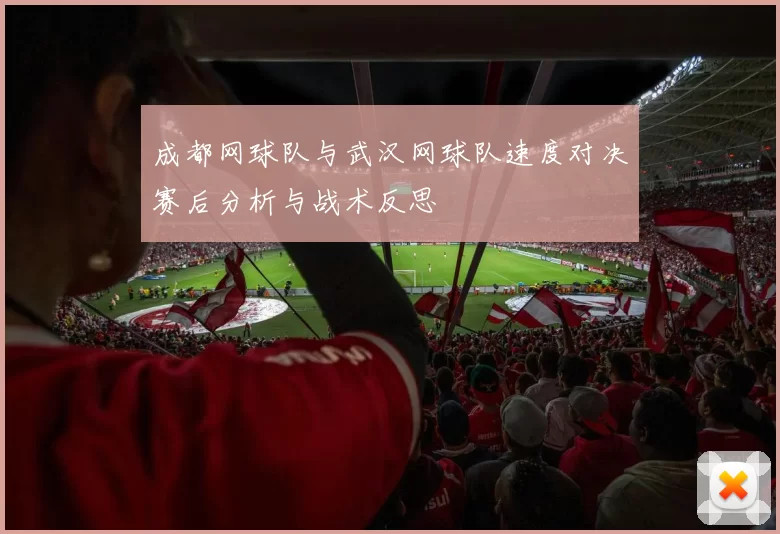 成都网球队与武汉网球队速度对决赛后分析与战术反思