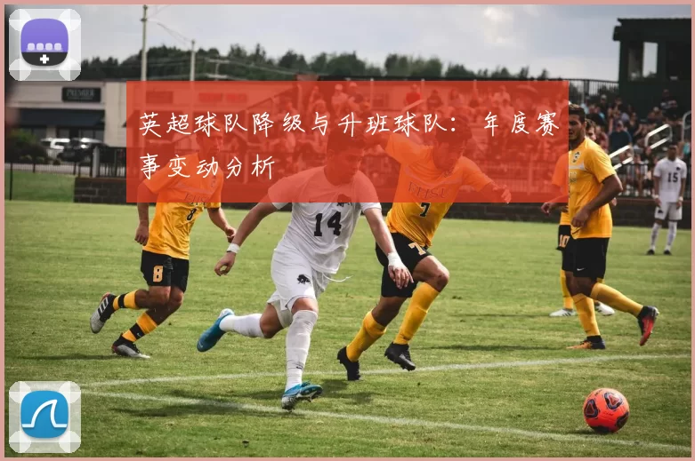英超球队降级与升班球队：年度赛事变动分析