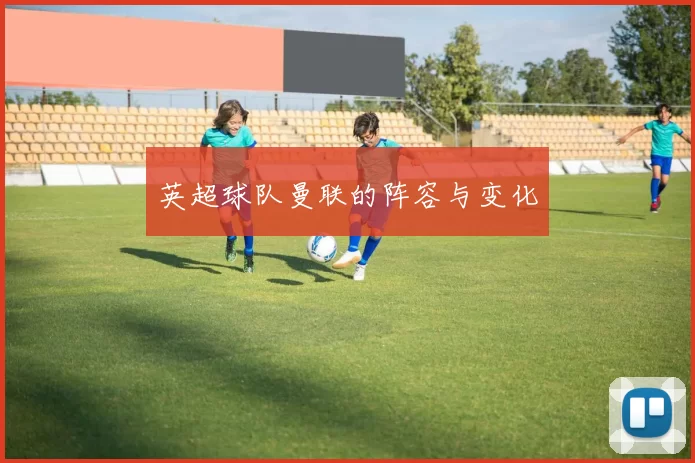 英超球队曼联的阵容与变化