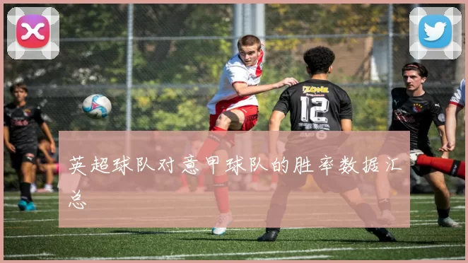 英超球队对意甲球队的胜率数据汇总