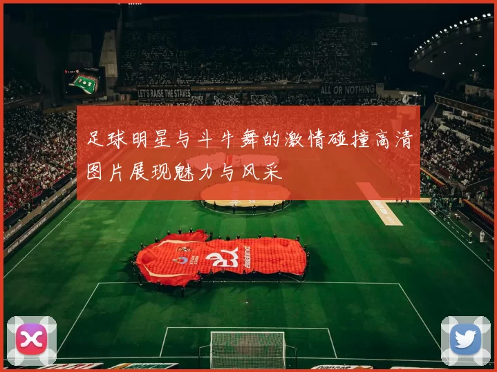 足球明星与斗牛舞的激情碰撞高清图片展现魅力与风采