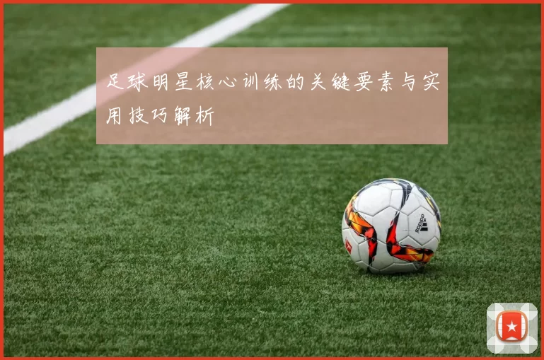 足球明星核心训练的关键要素与实用技巧解析