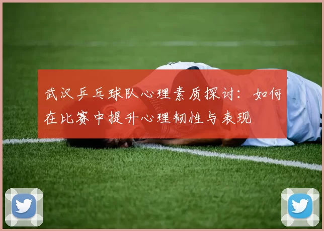 武汉乒乓球队心理素质探讨：如何在比赛中提升心理韧性与表现