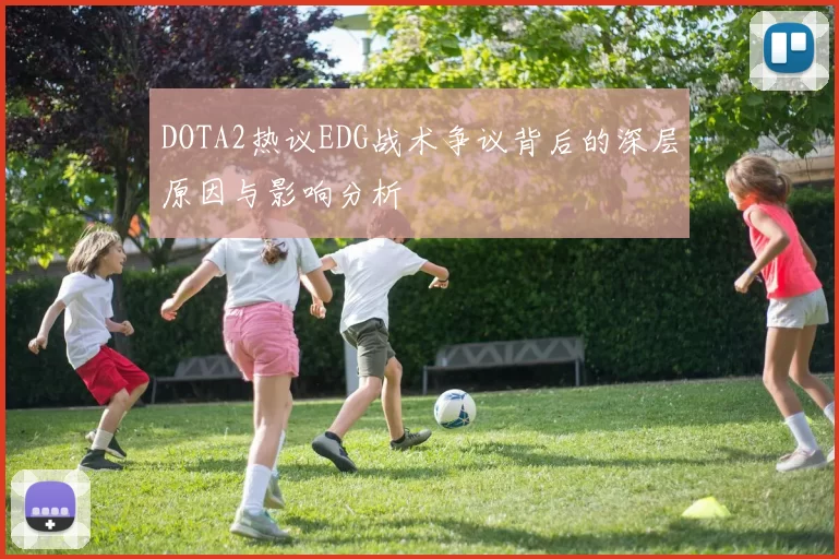 DOTA2热议EDG战术争议背后的深层原因与影响分析